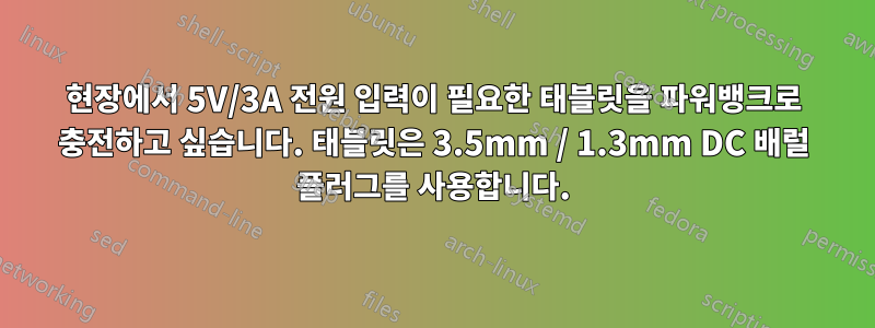 현장에서 5V/3A 전원 입력이 필요한 태블릿을 파워뱅크로 충전하고 싶습니다. 태블릿은 3.5mm / 1.3mm DC 배럴 플러그를 사용합니다.