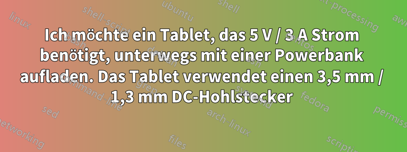 Ich möchte ein Tablet, das 5 V / 3 A Strom benötigt, unterwegs mit einer Powerbank aufladen. Das Tablet verwendet einen 3,5 mm / 1,3 mm DC-Hohlstecker