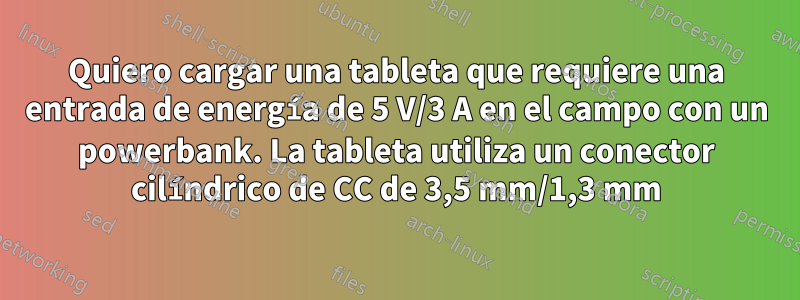 Quiero cargar una tableta que requiere una entrada de energía de 5 V/3 A en el campo con un powerbank. La tableta utiliza un conector cilíndrico de CC de 3,5 mm/1,3 mm