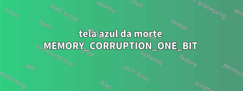 tela azul da morte MEMORY_CORRUPTION_ONE_BIT