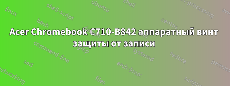 Acer Chromebook C710-B842 аппаратный винт защиты от записи