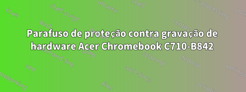 Parafuso de proteção contra gravação de hardware Acer Chromebook C710-B842