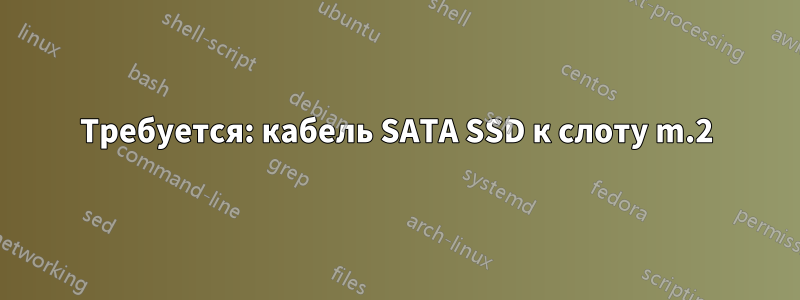 Требуется: кабель SATA SSD к слоту m.2