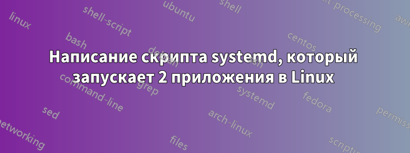 Написание скрипта systemd, который запускает 2 приложения в Linux