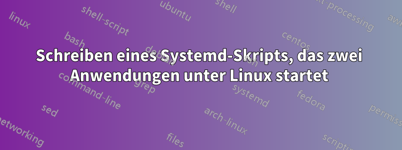 Schreiben eines Systemd-Skripts, das zwei Anwendungen unter Linux startet