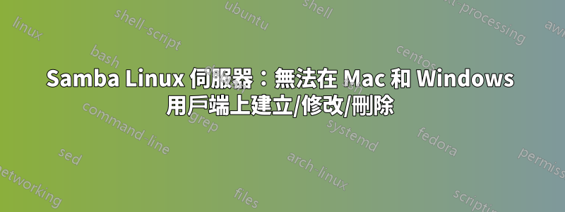 Samba Linux 伺服器：無法在 Mac 和 Windows 用戶端上建立/修改/刪除