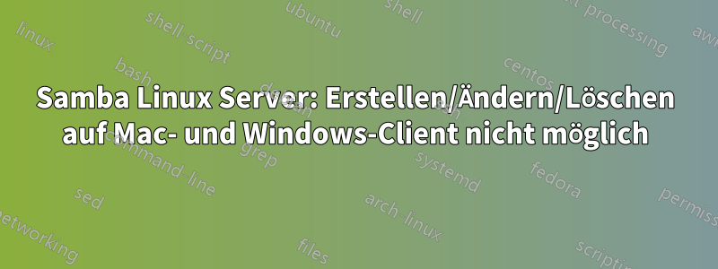 Samba Linux Server: Erstellen/Ändern/Löschen auf Mac- und Windows-Client nicht möglich