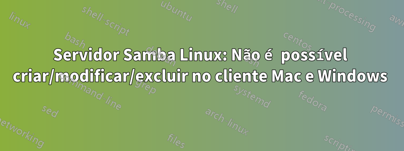 Servidor Samba Linux: Não é possível criar/modificar/excluir no cliente Mac e Windows