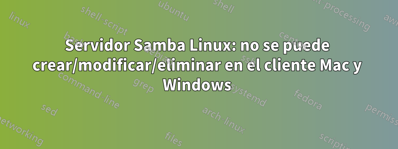 Servidor Samba Linux: no se puede crear/modificar/eliminar en el cliente Mac y Windows