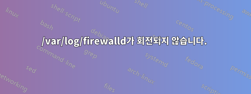 /var/log/firewalld가 회전되지 않습니다.