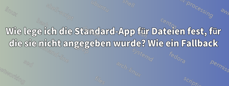 Wie lege ich die Standard-App für Dateien fest, für die sie nicht angegeben wurde? Wie ein Fallback