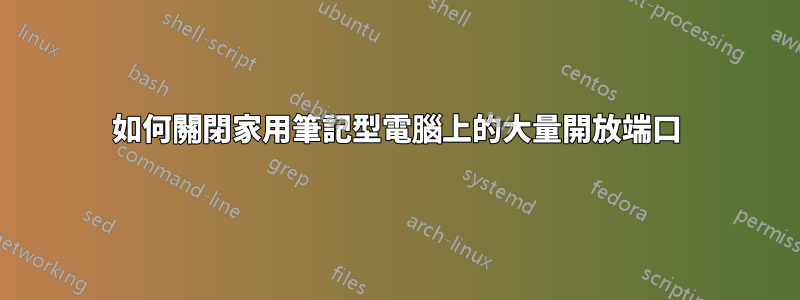 如何關閉家用筆記型電腦上的大量開放端口