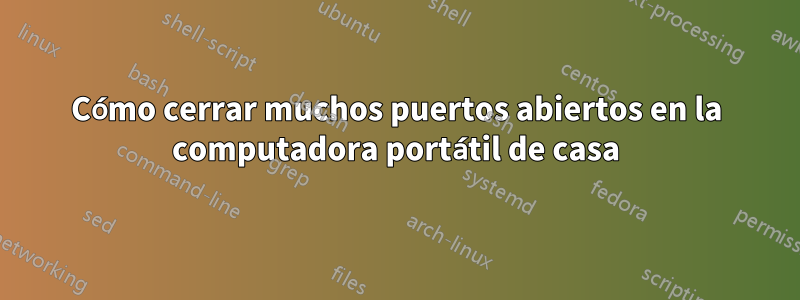 Cómo cerrar muchos puertos abiertos en la computadora portátil de casa