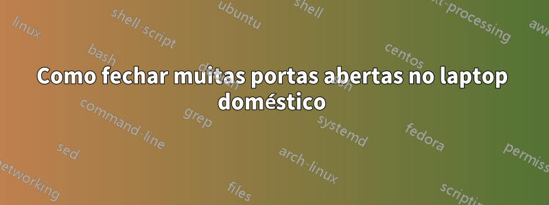 Como fechar muitas portas abertas no laptop doméstico