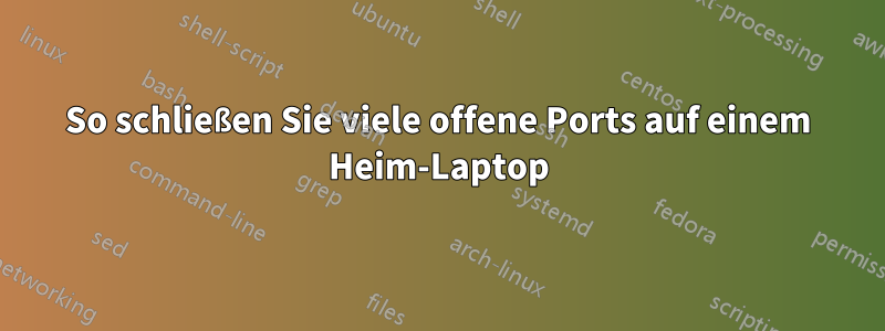 So schließen Sie viele offene Ports auf einem Heim-Laptop