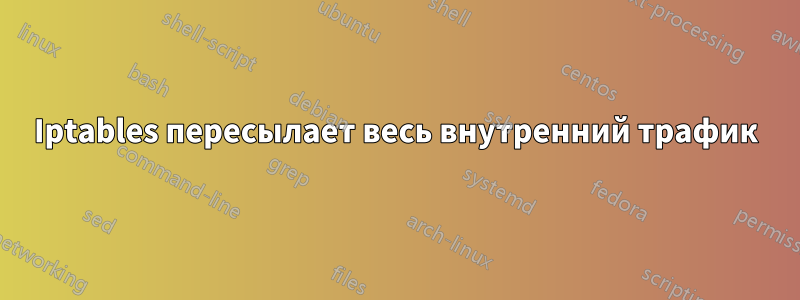 Iptables пересылает весь внутренний трафик