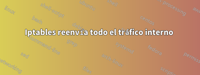 Iptables reenvía todo el tráfico interno