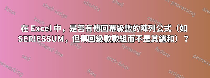 在 Excel 中，是否有傳回冪級數的陣列公式（如 SERIESSUM，但傳回級數數組而不是其總和）？