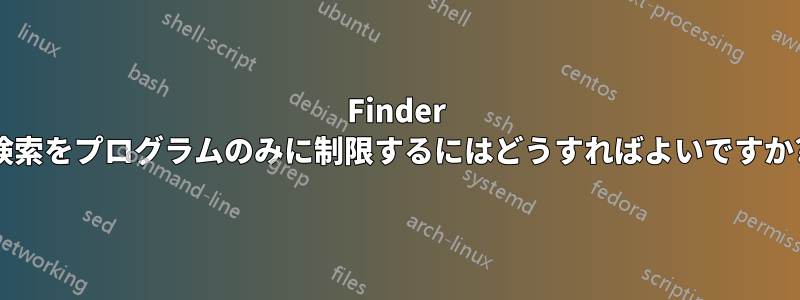 Finder 検索をプログラムのみに制限するにはどうすればよいですか?