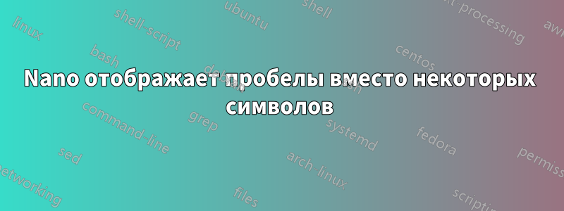 Nano отображает пробелы вместо некоторых символов