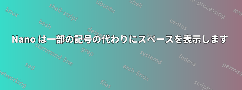 Nano は一部の記号の代わりにスペースを表示します