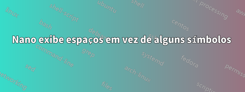 Nano exibe espaços em vez de alguns símbolos