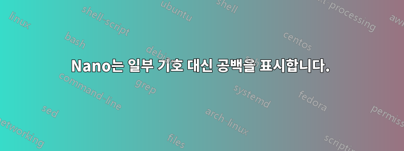 Nano는 일부 기호 대신 공백을 표시합니다.