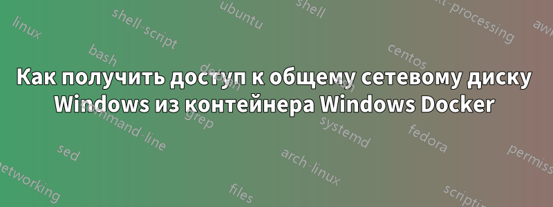 Как получить доступ к общему сетевому диску Windows из контейнера Windows Docker