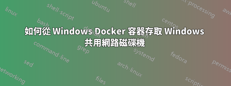 如何從 Windows Docker 容器存取 Windows 共用網路磁碟機