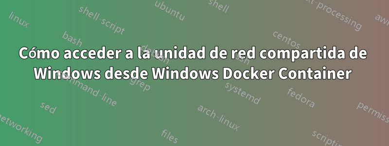 Cómo acceder a la unidad de red compartida de Windows desde Windows Docker Container