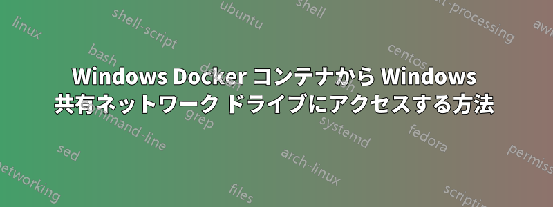 Windows Docker コンテナから Windows 共有ネットワーク ドライブにアクセスする方法