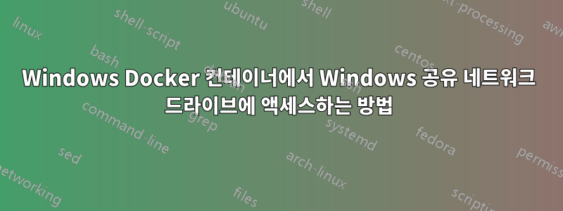 Windows Docker 컨테이너에서 Windows 공유 네트워크 드라이브에 액세스하는 방법