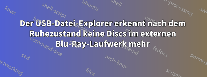 Der USB-Datei-Explorer erkennt nach dem Ruhezustand keine Discs im externen Blu-Ray-Laufwerk mehr