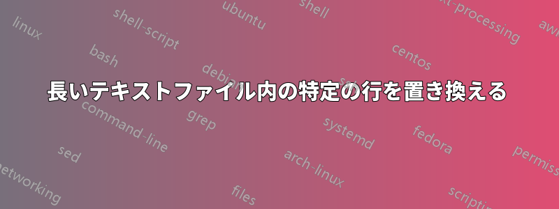 長いテキストファイル内の特定の行を置き換える