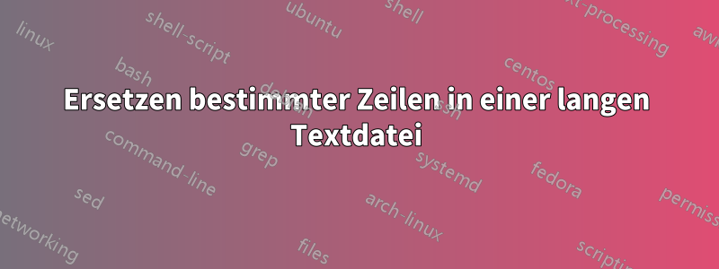 Ersetzen bestimmter Zeilen in einer langen Textdatei