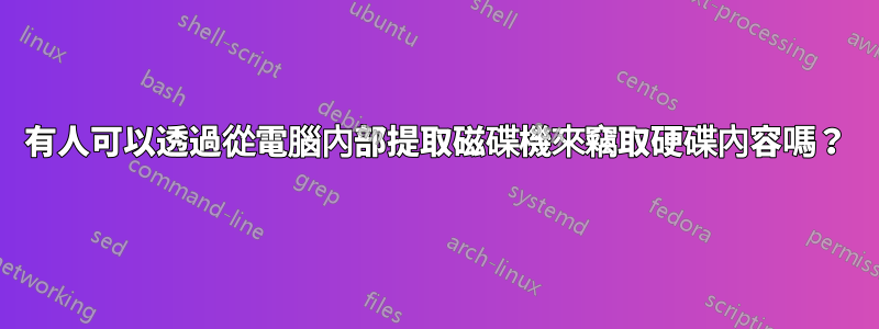 有人可以透過從電腦內部提取磁碟機來竊取硬碟內容嗎？