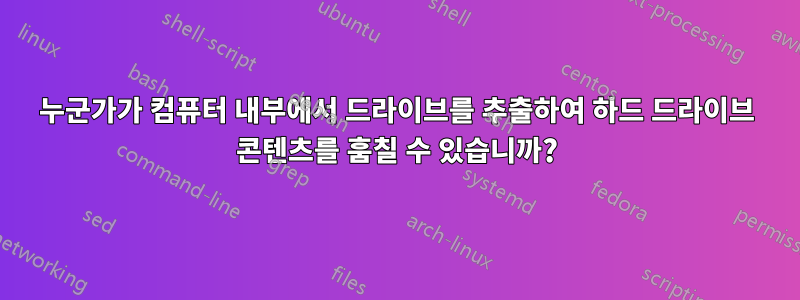 누군가가 컴퓨터 내부에서 드라이브를 추출하여 하드 드라이브 콘텐츠를 훔칠 수 있습니까?