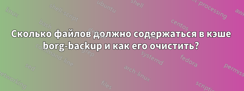 Сколько файлов должно содержаться в кэше borg-backup и как его очистить?