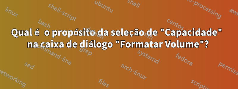 Qual é o propósito da seleção de "Capacidade" na caixa de diálogo "Formatar Volume"?