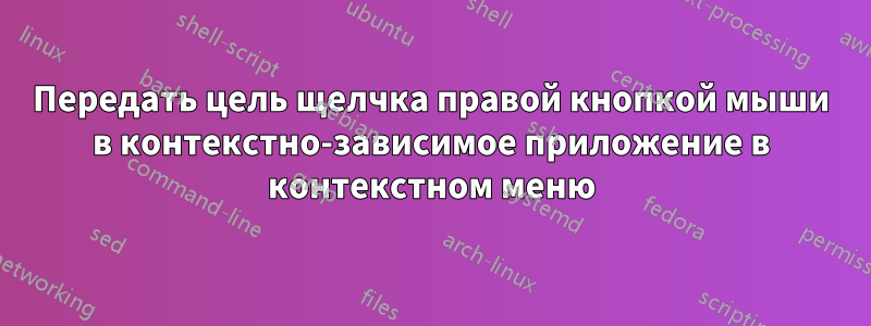 Передать цель щелчка правой кнопкой мыши в контекстно-зависимое приложение в контекстном меню