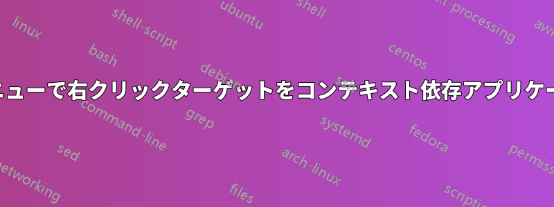 右クリックメニューで右クリックターゲットをコンテキスト依存アプリケーションに渡す