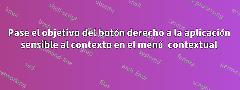 Pase el objetivo del botón derecho a la aplicación sensible al contexto en el menú contextual