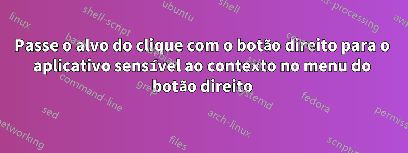 Passe o alvo do clique com o botão direito para o aplicativo sensível ao contexto no menu do botão direito