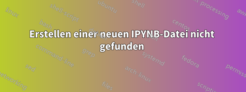 Erstellen einer neuen IPYNB-Datei nicht gefunden