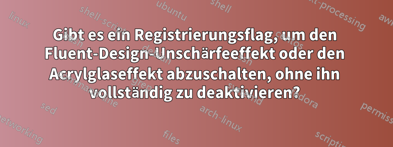 Gibt es ein Registrierungsflag, um den Fluent-Design-Unschärfeeffekt oder den Acrylglaseffekt abzuschalten, ohne ihn vollständig zu deaktivieren?