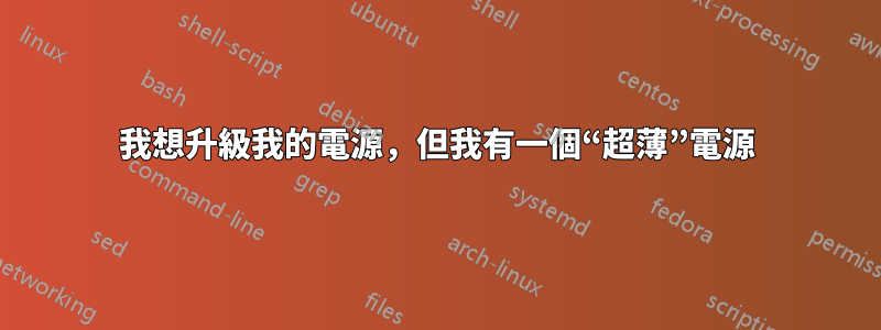 我想升級我的電源，但我有一個“超薄”電源