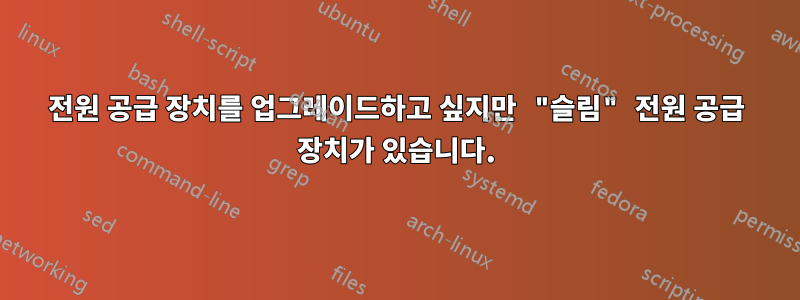 전원 공급 장치를 업그레이드하고 싶지만 "슬림" 전원 공급 장치가 있습니다.