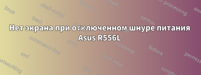 Нет экрана при отключенном шнуре питания Asus R556L