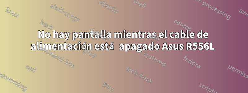 No hay pantalla mientras el cable de alimentación está apagado Asus R556L