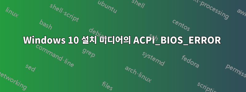 Windows 10 설치 미디어의 ACPI_BIOS_ERROR